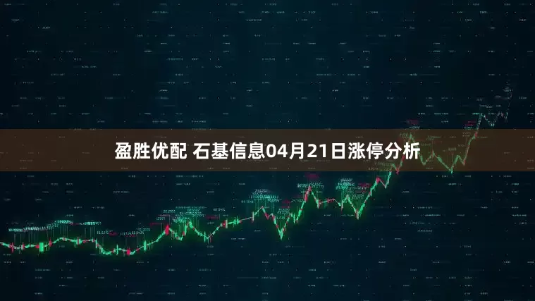 盈胜优配 石基信息04月21日涨停分析