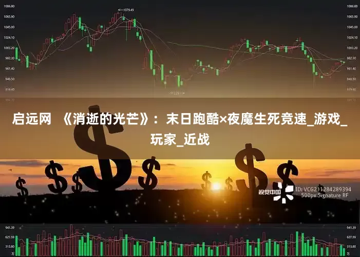 启远网  《消逝的光芒》：末日跑酷×夜魔生死竞速_游戏_玩家_近战