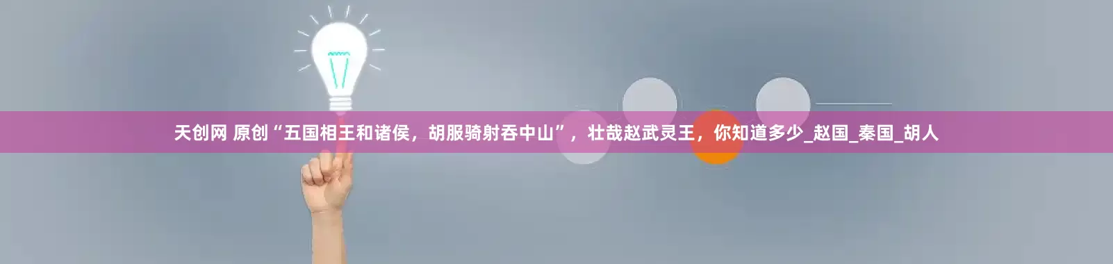 天创网 原创“五国相王和诸侯，胡服骑射吞中山”，壮哉赵武灵王，你知道多少_赵国_秦国_胡人