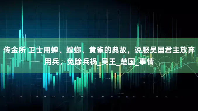 传金所 卫士用蝉、螳螂、黄雀的典故，说服吴国君主放弃用兵，免除兵祸_吴王_楚国_事情