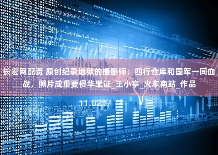 长宏网配资 原创纪录地狱的摄影师：四行仓库和国军一同血战，照片成重要侵华罪证_王小亭_火车南站_作品