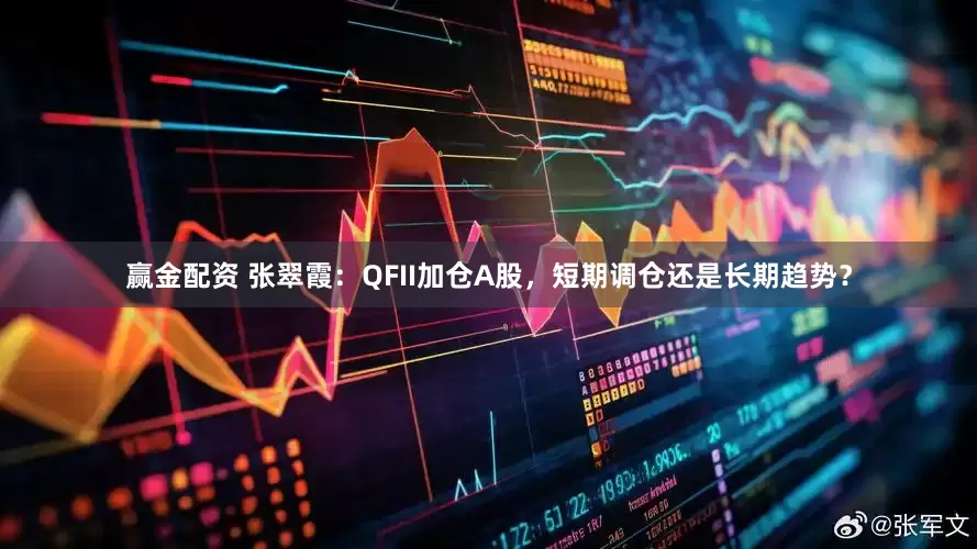 赢金配资 张翠霞：QFII加仓A股，短期调仓还是长期趋势？