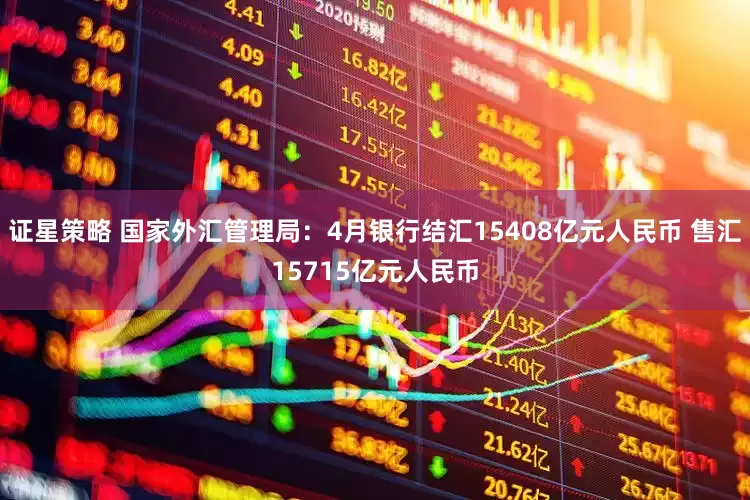 证星策略 国家外汇管理局：4月银行结汇15408亿元人民币 售汇15715亿元人民币