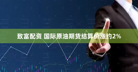 致富配资 国际原油期货结算价涨约2%