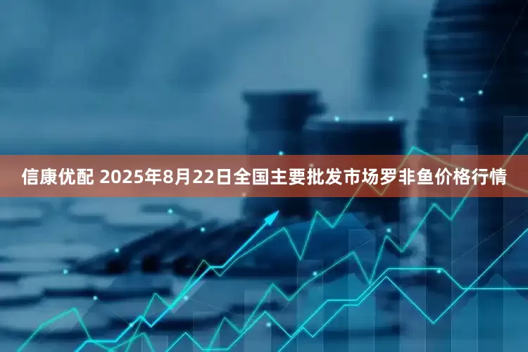 信康优配 2025年8月22日全国主要批发市场罗非鱼价格行情